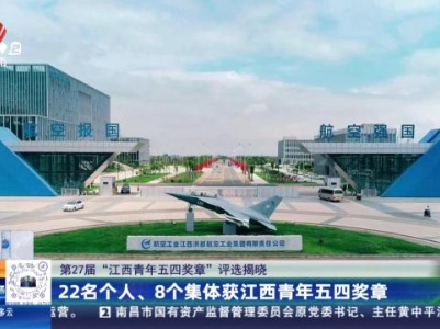 【第27届“江西青年五四奖章”评选揭晓】22名个人、8个集体获江西青年五四奖章