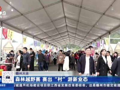 赣州大余：森林越野赛 赛出“村”游新业态