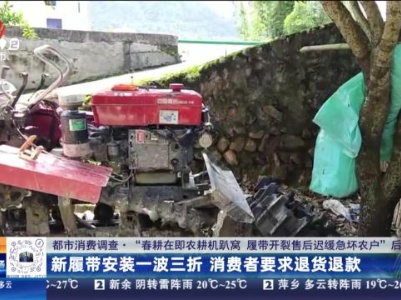 【都市消费调查·“春耕在即农耕机趴窝 履带开裂售后迟缓急坏农户”后续】新履带安装一波三折 消费者要求退货退款