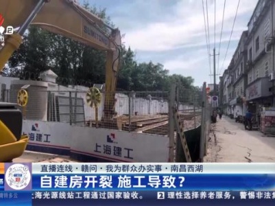 【直播连线·赣问·我为群众办实事】南昌西湖：自建房开裂 施工导致？