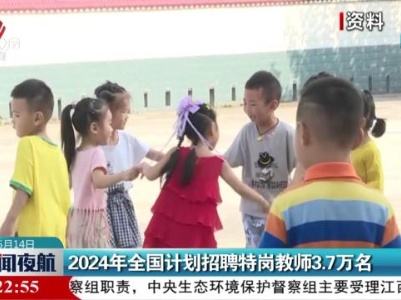 2024年全国计划招聘特岗教师3.7万名