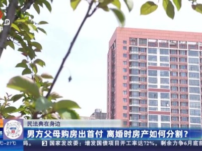 【民法典在身边】男方父母购房出首付 离婚时房产如何分割？