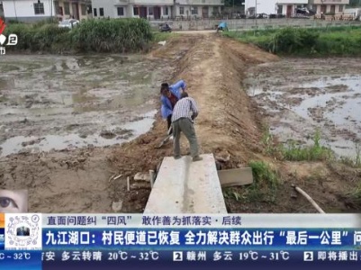 【直面问题纠“四风” 敢作善为抓落实·后续】九江湖口：村民便道已恢复 全力解决群众出行“最后一公里”问题