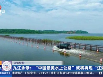 九江永修：“中国最美水上公路”或将再现“江湖”