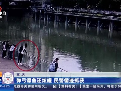 重庆：弹弓镖鱼还炫耀 民警循迹抓获