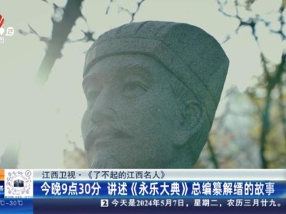 【江西卫视·《了不起的江西名人》】今晚9点30分 讲述《永乐大典》总编纂解缙的故事