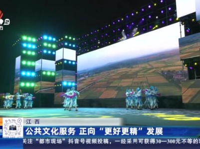 江西：公共文化服务 正向“更好更精”发展