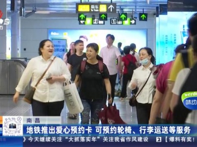 南昌：地铁推出爱心预约卡 可预约轮椅、行李运送等服务