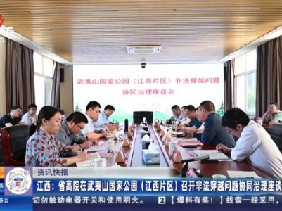 江西：省高院在武夷山国家公园（江西片区）召开非法穿越问题协同治理座谈会