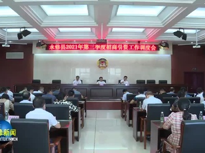 永修县召开2021年第三季度招商引资工作调度会