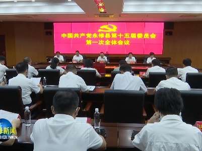中国共产党永修县第十五届委员会举行第一次全体会议