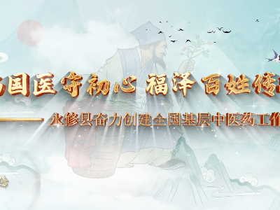 弘扬国医守初心 福泽百姓传岐黄——永修县奋力创建全国基层中医药工作示范县