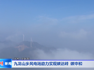 九龙山乡风电场助力实现碳达峰 碳中和
