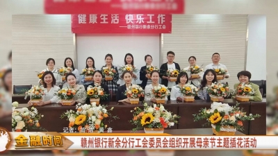 赣州银行新余分行工会委员会组织开展母亲节主题插花活动