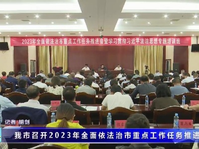 我市召開2023年全面依法治市重點工作任務推進會