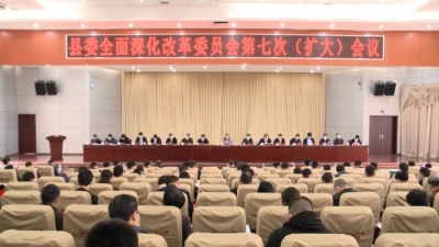 县委全面深化改革委员会第七次（扩大）会议召开