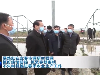 易炼红在宜春市调研时强调 抓好疫情防控 抓紧春耕备耕 不失时机推进春季农业生产工作