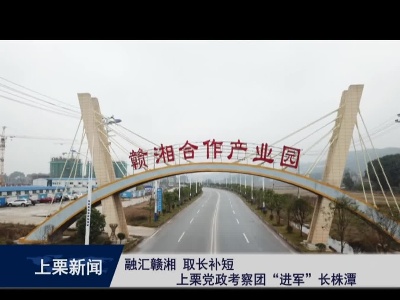 融汇赣湘  取长补短  上栗党政考察团“进军”长株潭（余优）