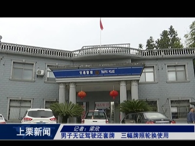 男子无证驾驶还套牌 三幅牌照轮换使用（ 梁 欣）