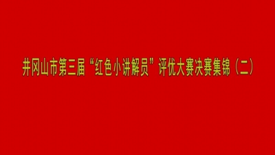 井冈山市第三届“红色小讲解员”评优大赛决赛集锦（二）