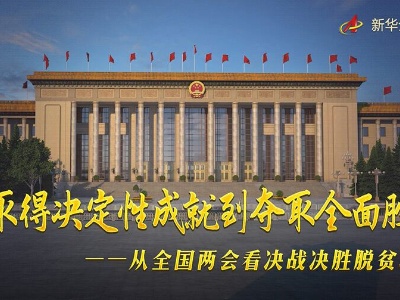 从取得决定性成就到夺取全面胜利——从全国两会看决战决胜脱贫攻坚
