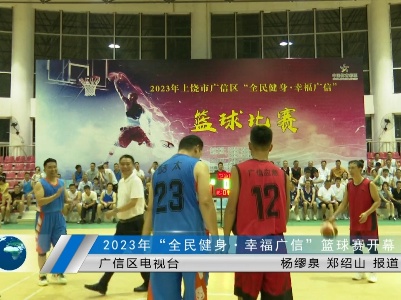 2023年“全民健身·幸福广信”篮球赛开幕