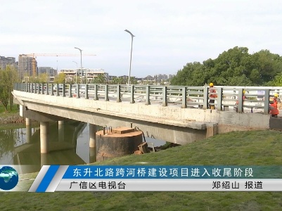 【大干项目拼发展】东升北路跨河桥建设项目进入收尾阶段