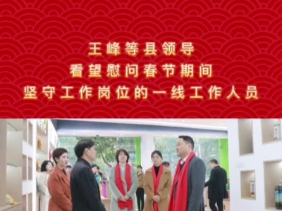 王峰等县领导看望慰问春节期间坚守工作岗位的一线工作人员