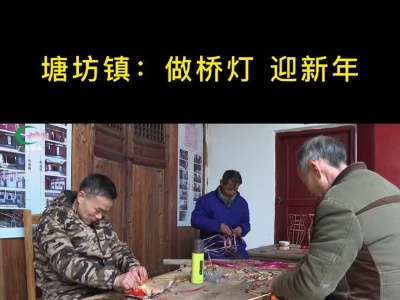 【网络中国节•春节】塘坊镇：做桥灯 迎新年