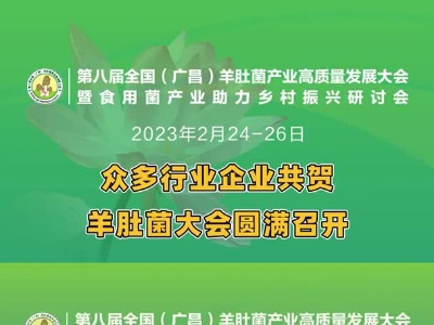 助力羊肚菌产业高质量发展，众多行业企业共贺第八届全国（广昌）羊肚菌产业高质量发展大会暨食用菌产业助力乡村振兴研讨会圆满召开！