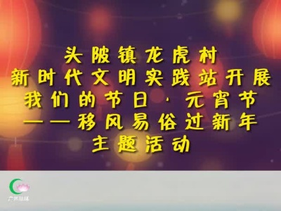 头陂镇龙虎村新时代文明实践站开展“我们的节日·元宵节”——移风易俗过新年主题活动