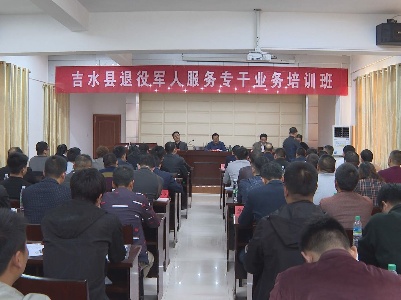 吉水县举办退役军人服务专干业务培训班