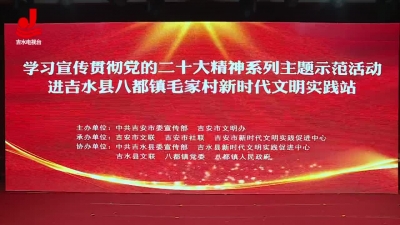 吉安市学习宣传贯彻党的二十大精神系列主题示范活动走进八都镇