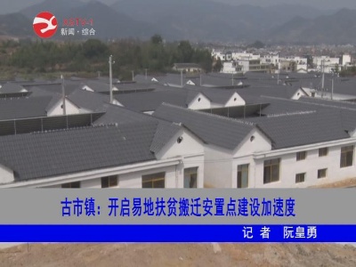 古市镇：开启易地扶贫搬迁安置点建设加速度