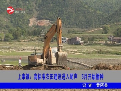 上奉镇：高标准农田建设进入尾声 5月开始播种