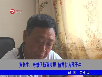 【新时代幕阜先锋】黄长生:老骥伏枥谋发展 俯首甘为孺子牛