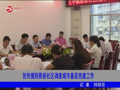 但传捷到衙前社区调度城市基层党建工作