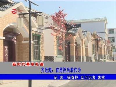 【新时代幕阜先锋】齐运超：奋勇担当敢作为