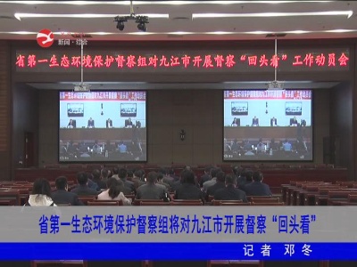 省第一生态环境保护督察组将对九江市开展督察“回头看”