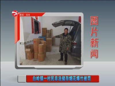 【图片新闻】白岭镇一村民非法储存烟花爆竹被罚