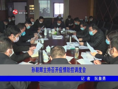 【万众一心 防控疫情】孙朝辉主持召开疫情防控调度会