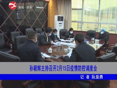 【万众一心 防控疫情】孙朝辉主持召开2月15日疫情防控调度会