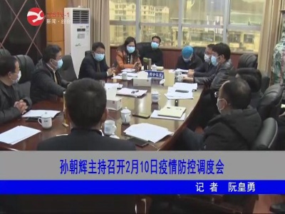 【万众一心 防控疫情】孙朝辉主持召开2月10日疫情防控调度会