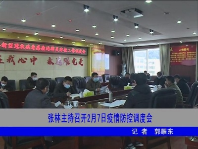 【万众一心 防控疫情】张林主持召开2月7日疫情防控调度会