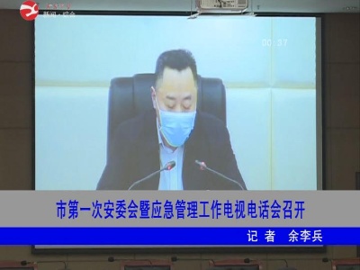 市第一次安委会暨应急管理工作电视电话会召开
