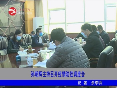 【万众一心 防控疫情】孙朝辉主持召开疫情防控调度会