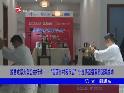 脱贫攻坚大型公益行动——“美丽乡村我代言”宁红茶直播取得圆满成功