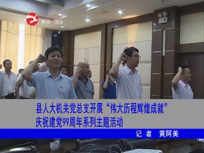 修水县人大机关党总支开展“伟大历程辉煌成就”庆祝建党99周年系列主题活动