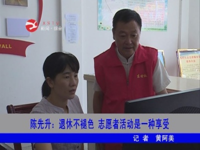 【新时代文明实践】陈先升:退休不褪色  志愿者活动是种享受