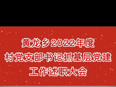 黄龙乡召开2022年度村党支部书记抓基层党建工作述职大会
